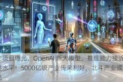 绝密项目曝光，OpenAI 新大模型，推理能力接近人类水平！5000亿级产业传来利好，北斗产业或二次腾飞