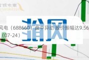 电气风电（688660）盘中异动 股价振幅达9.56%  上涨6.48%（07-24）