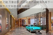 月亮之城 万象启新 万达轻资产品牌海外再下一城 万象万达文华酒店盛大开业