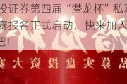 中信建投证券第四届“潜龙杯”私募实盘投资大赛报名正式启动，快来加入“腾飞计划”吧！