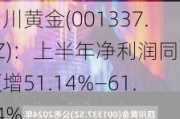 四川黄金(001337.SZ)：上半年净利润同比预增51.14%―61.94%