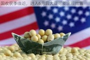 美国收获季临近，进入6月后大豆可能出现抛售