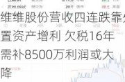 维维股份营收四连跌靠处置资产增利 欠税16年需补8500万利润或大降