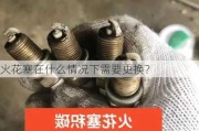 火花塞在什么情况下需要更换？