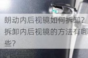 朗动内后视镜如何拆卸？拆卸内后视镜的方法有哪些？