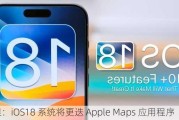 苹果：iOS18 系统将更迭 Apple Maps 应用程序