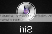 苹果Siri升级：支持语音修图与智能对话，AI能力端到端保护隐私