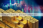 中东地缘形势危机，金价或向3000突进？