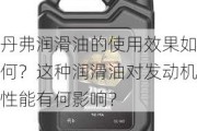 丹弗润滑油的使用效果如何？这种润滑油对发动机性能有何影响？