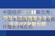 中国经济年会丨韩文秀：今年中国国内生产总值预计增长5%左右