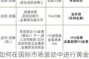 如何在国际市场波动中进行黄金投资？这种投资策略有哪些潜在风险？