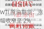 WTI 原油期货：涨幅收窄至 2%