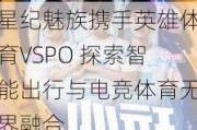 星纪魅族携手英雄体育VSPO 探索智能出行与电竞体育无界融合