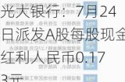 光大银行：7月24日派发A股每股现金红利人民币0.173元