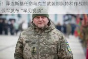 最新！泽连斯基任命乌克兰武装部队特种作战部队司令！俄军发布“罕见视频”