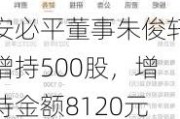 安必平董事朱俊轩增持500股，增持金额8120元