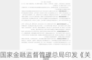 国家金融监督管理总局印发《关于加强银行业保险业移动互联网应用程序管理的通知》