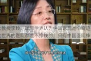 北大教授李玲：国际学界认为中国医院是个奇迹，因为全世界的医院都是不挣钱的，只有中国医院挣钱