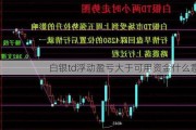 白银td浮动盈亏大于可用资金什么意思