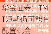 华金证券：TMT短期仍可能有配置机会