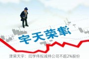 津荣天宇：闫学伟拟减持公司不超2%股份