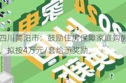 四川简阳市：鼓励住房保障家庭购房，拟按4万元/套给予奖励