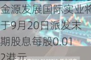 金源发展国际实业将于9月20日派发末期股息每股0.012港元