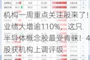 机构一周重点关注股来了！业绩大增逾110%，这只半导体概念股最受青睐！4股获机构上调评级