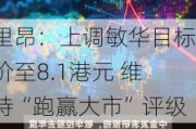 里昂：上调敏华目标价至8.1港元 维持“跑赢大市”评级