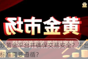 如何选择炒黄金平台并确保交易安全？平台选择中有哪些关键标准需要遵循？