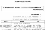 中伟股份：2024年上半年 公司镍、钴、磷、钠四系产品销售量超14万吨 同比增长15%