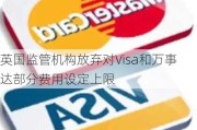 英国监管机构放弃对Visa和万事达部分费用设定上限