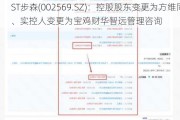 ST步森(002569.SZ)：控股股东变更为方维同创、实控人变更为宝鸡财华智远管理咨询