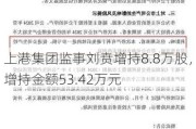 上港集团监事刘贲增持8.8万股，增持金额53.42万元