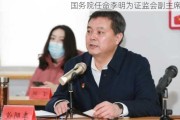 国务院任命李明为证监会副主席