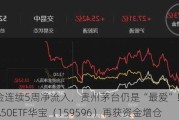 北向资金连续5周净流入，贵州茅台仍是“最爱”！核心龙头宽基A50ETF华宝（159596）再获资金增仓