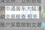 深交所：立即启动对中通客车大幅波动交易核查 相关账户***取限制交易十五日监管措施