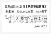 日经225指数低开0.7%