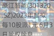 豪江智能(301320.SZ)2023年度拟每10股派1元 6月3日除权除息