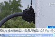 美国充电桩电缆被盗：前五月被盗 129 条，铜价高位徘徊