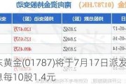 山东黄金(01787)将于7月17日派发末期股息每10股1.4元