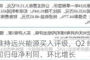 开源证券维持远兴能源买入评级，Q2 纯碱均价逐月上涨，公司归母净利同、环比增长