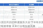 海螺水泥召开2023年度股东大会 下半年水泥价格或有一定程度修复 未来行业将加速洗牌