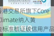 香港***旗下Core Climate纳入黄金标准核证碳信用产品