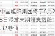 中国旭阳集团将于6月28日派发末期股息每股1.32港仙