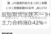 股指期货涨跌不一 IH主力合约涨0.42%