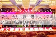 聚势谋远，合力共赢——港中大（深圳）MBM2024商业创新赛精彩回顾