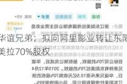 华谊兄弟：拟向阿里影业转让东阳美拉70%股权