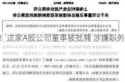 最新！这家A股公司董事被批捕 涉嫌职务侵占罪