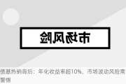 债基热销背后：年化收益率超10%，市场波动风险需警惕